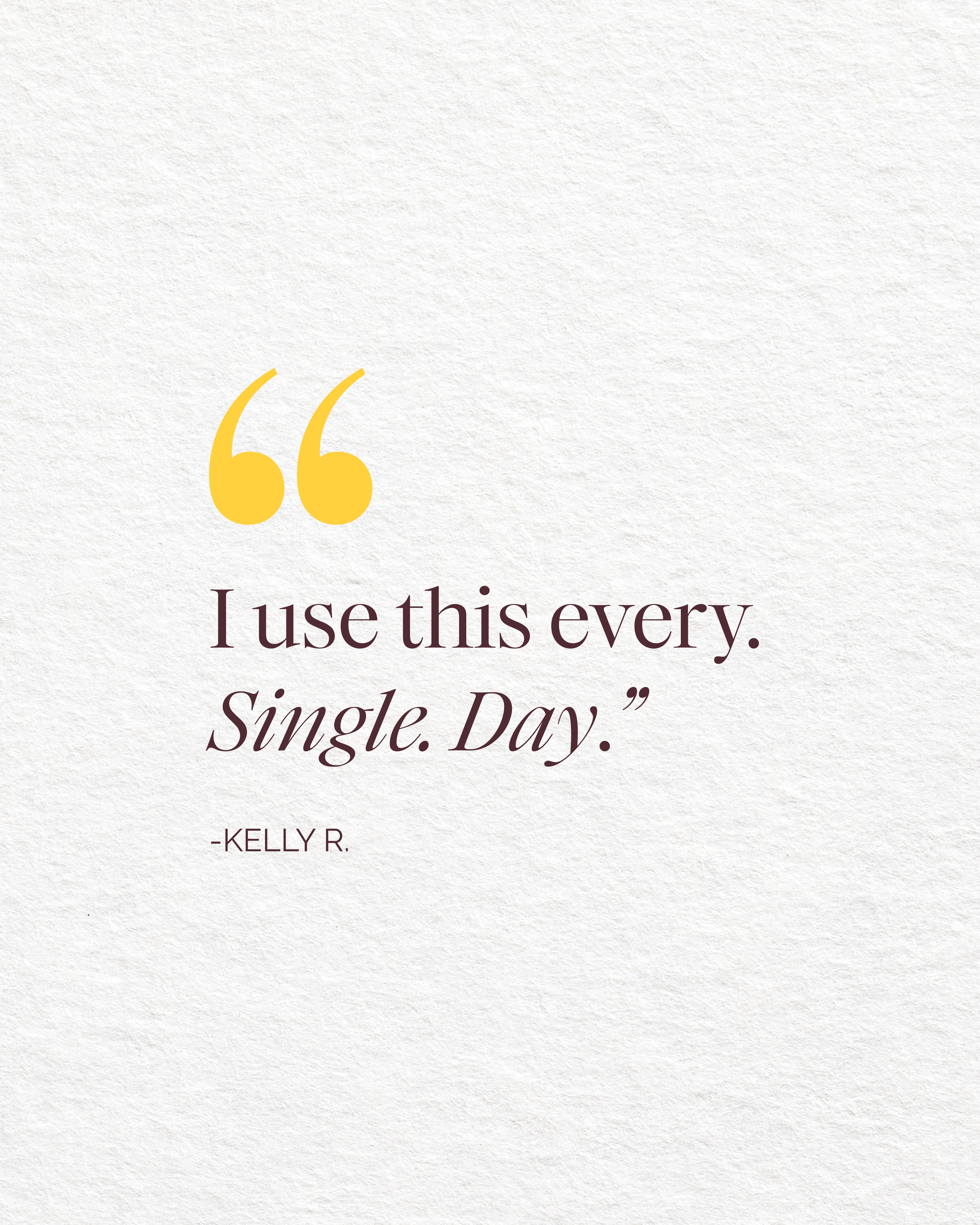 Quote 'I use this every. Single. Day.' by Kelly R with yellow quotation marks on a white background